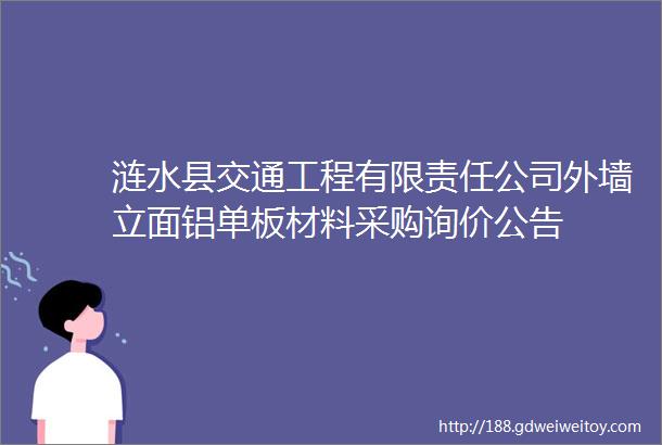 涟水县交通工程有限责任公司外墙立面铝单板材料采购询价公告
